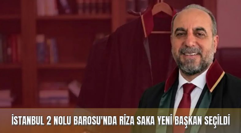 İstanbul 2 Nolu Barosu’nda Yeni Dönem: Rıza Saka Başkan Seçildi