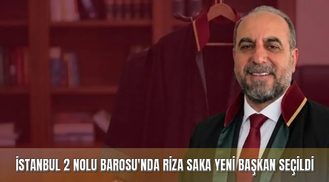 İstanbul 2 Nolu Barosu’nda Yeni Dönem: Rıza Saka Başkan Seçildi